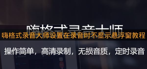 《嗨格式录音大师》设置录音时不显示悬浮窗教程