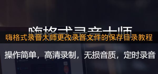 《嗨格式录音大师》更改录音文件的保存目录教程