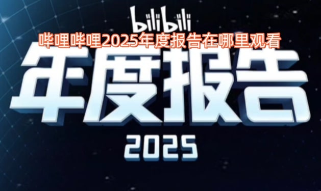 哔哩哔哩2025年度报告在哪里观看