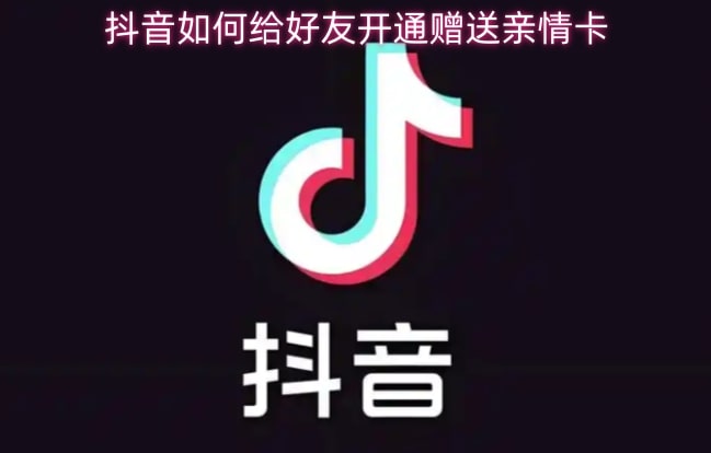 抖音如何给好友开通赠送亲情卡
