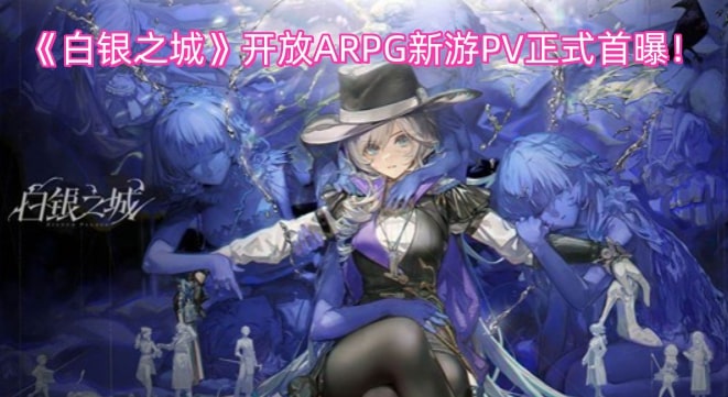 《白银之城》开放ARPG新游PV正式首曝！