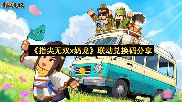 《指尖无双x奶龙》联动兑换码分享