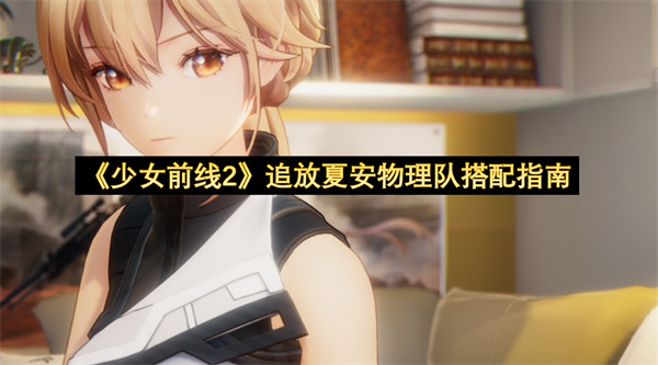 《少女前线2》追放夏安物理队搭配指南