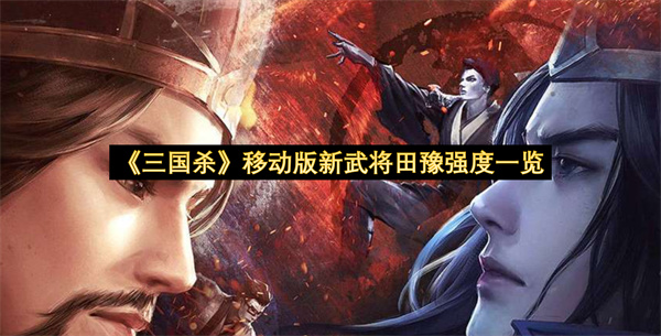 《三国杀》移动版新武将田豫强度一览